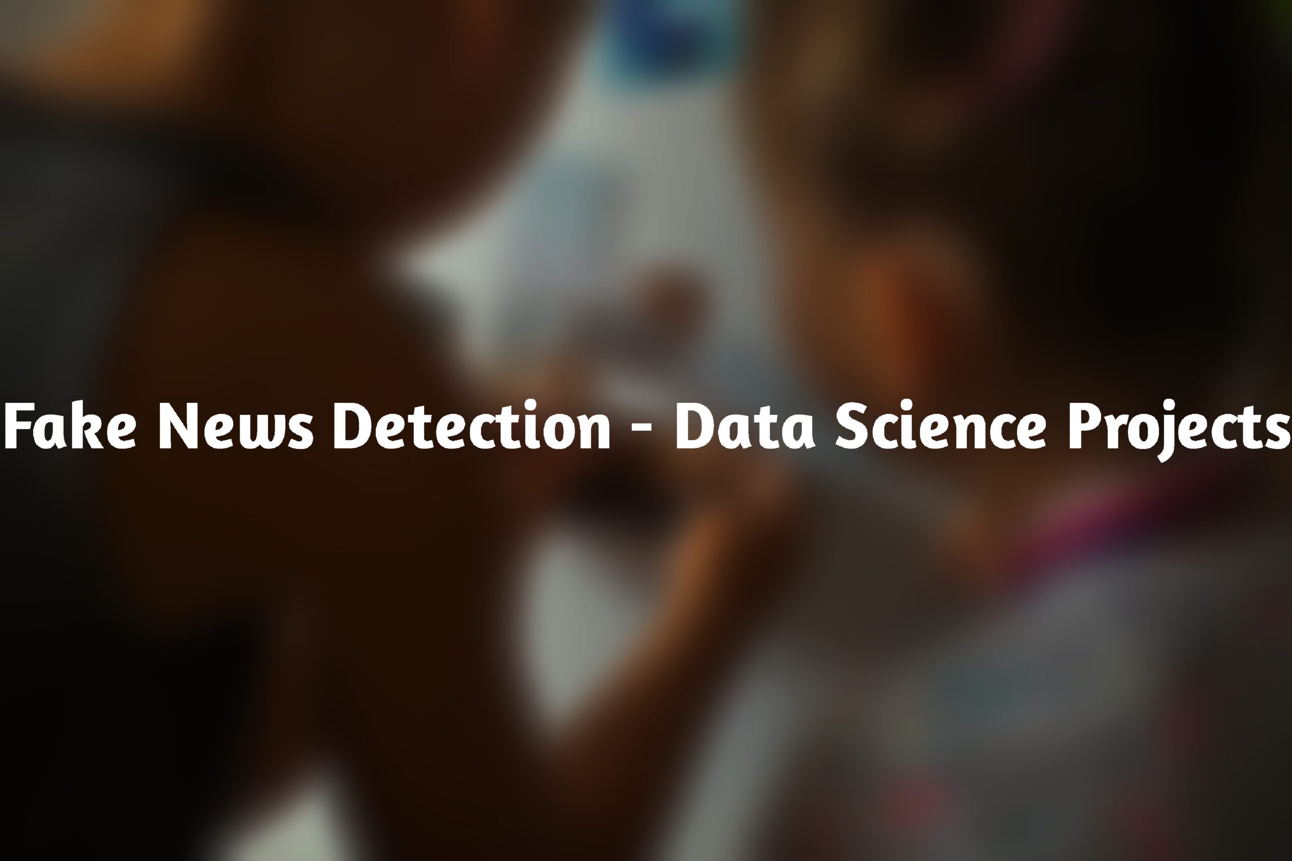 Fake News Detection - Data Science Projects